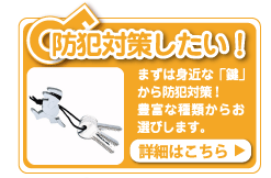 身近な鍵から防犯対策を、鍵交換も豊富な種類からお選びします。